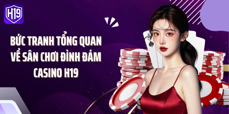 Bức tranh tổng quan về sân chơi đình đám casino H19