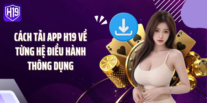 Cách tải app H19 về từng hệ điều hành thông dụng