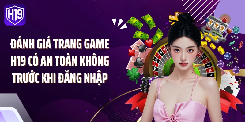 Đánh giá trang game H19 có an toàn không trước khi đăng nhập