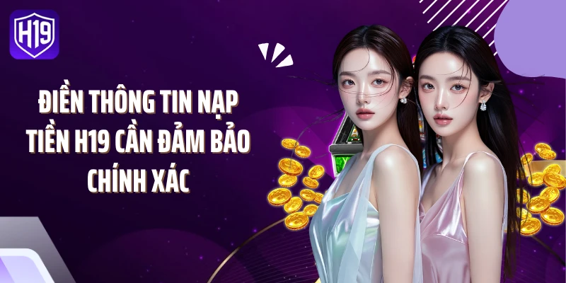 Điền thông tin nạp tiền H19 cần đảm bảo chính xác