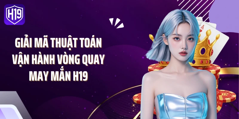 Giải mã thuật toán vận hành vòng quay may mắn H19