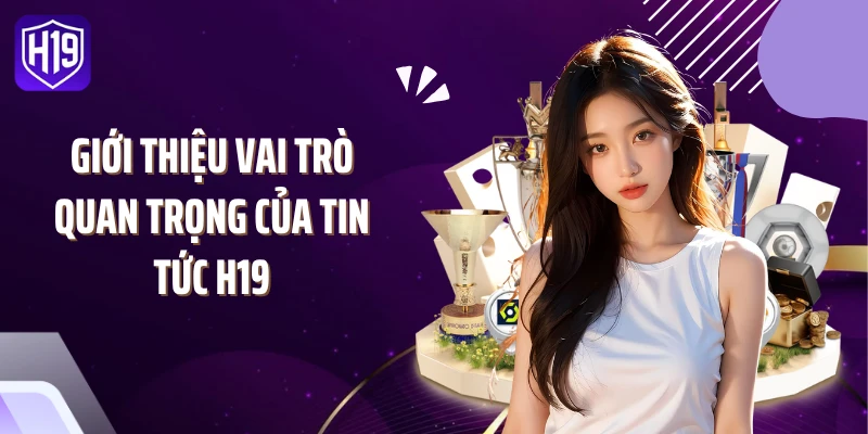 Giới thiệu vai trò quan trọng của tin tức H19