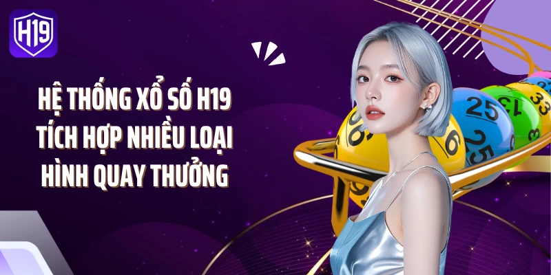 Hệ thống xổ số H19 tích hợp nhiều loại hình quay thưởng