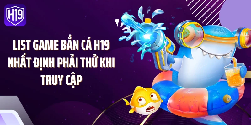 List game bắn cá H19 nhất định phải thử khi truy cập
