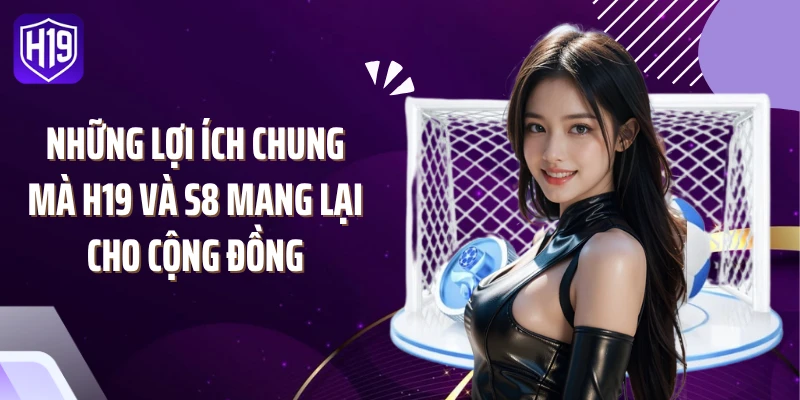 Những lợi ích chung mà H19 và S8 mang lại cho cộng đồng