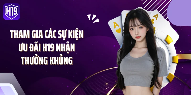 Tham gia các sự kiện ưu đãi H19 nhận thưởng khủng