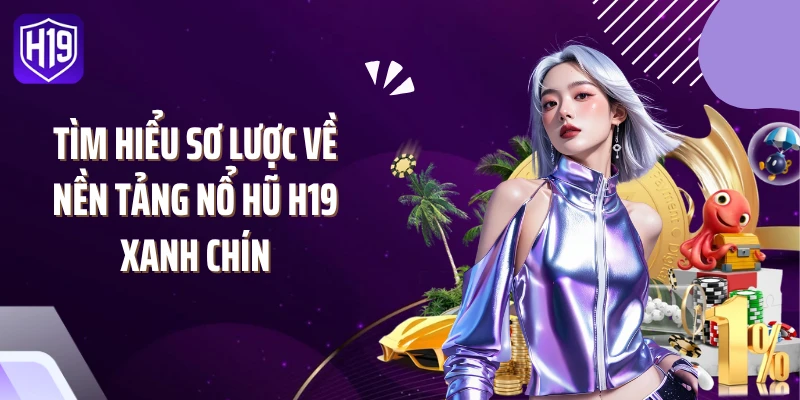 Tìm hiểu sơ lược về nền tảng nổ hũ H19 xanh chín