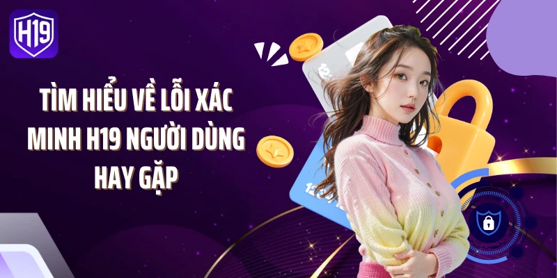 Tìm hiểu về lỗi xác minh H19 người dùng hay gặp