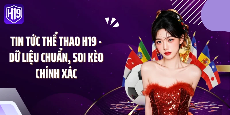 Tin Tức Thể Thao H19 - Dữ Liệu Chuẩn, Soi Kèo Chính Xác