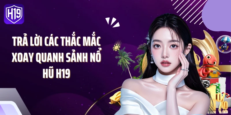 Trả lời các thắc mắc xoay quanh sảnh nổ hũ H19