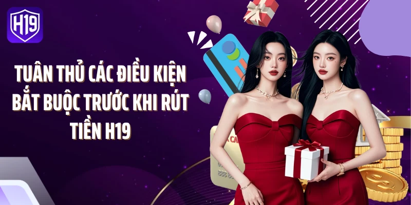Tuân thủ các điều kiện bắt buộc trước khi rút tiền H19